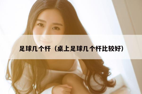 足球几个杆（桌上足球几个杆比较好）