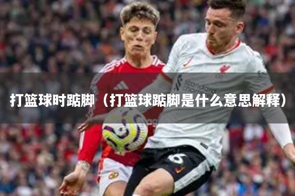 打篮球时踮脚（打篮球踮脚是什么意思解释）