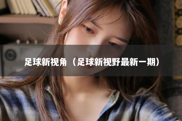足球新视角（足球新视野最新一期）