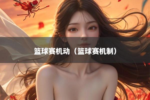 篮球赛机动（篮球赛机制）