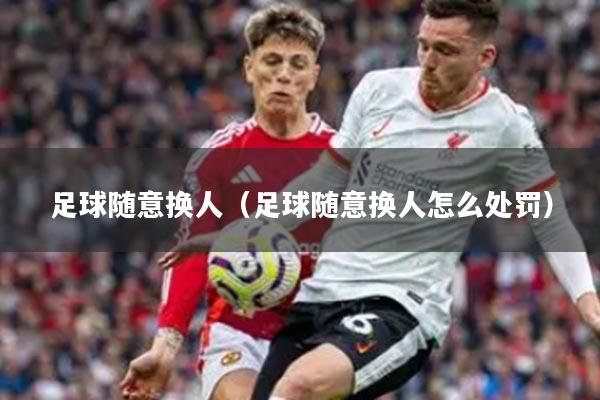 足球随意换人（足球随意换人怎么处罚）