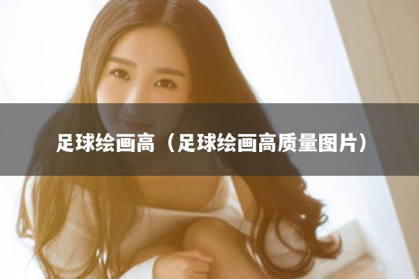 足球绘画高（足球绘画高质量图片）